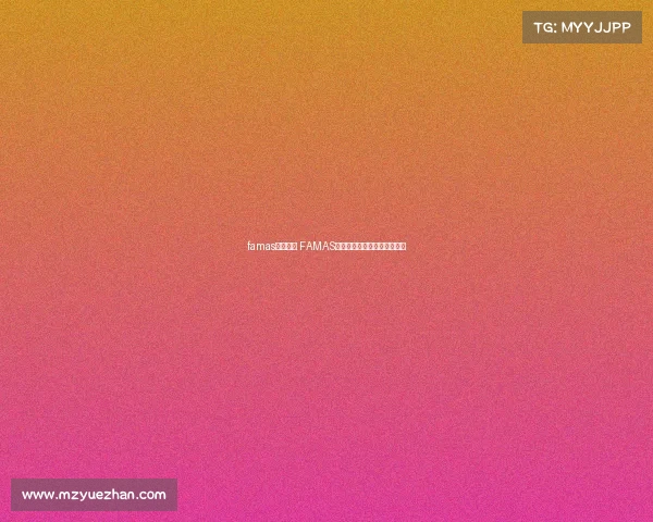 famas电子竞技 FAMAS枪王争霸：电竞巅峰终极对决